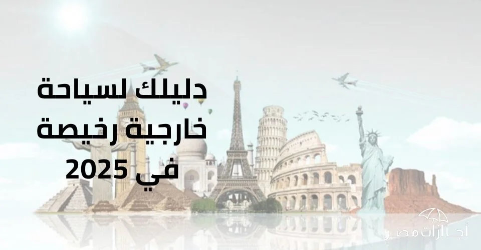 دليلك لسياحة خارجية رخيصة في 2025
